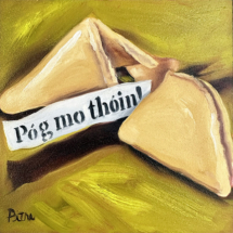 Oil painting on panel of a broken fortune cookie with Pog mo thorn as the message. Heidi Pitre art